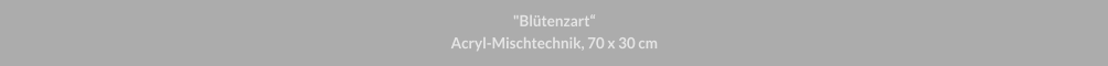"Blütenzart", Acryl-Mischtechnik, 30 x 70 cm