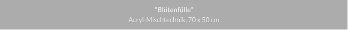 "Blütenfülle", Acryl-Mischtechnik, 70 x 50 cm