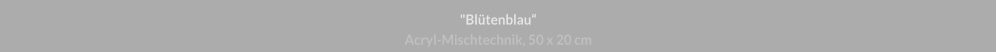 "Blütenblau", Acryl-Mischtechnik, 50 x 20 cm