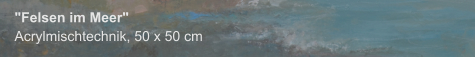 "Felsen im Meer", Acrylmischtechnik, 50 x 50 cm